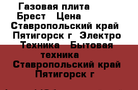 Газовая плита Gefest Брест › Цена ­ 4 000 - Ставропольский край, Пятигорск г. Электро-Техника » Бытовая техника   . Ставропольский край,Пятигорск г.